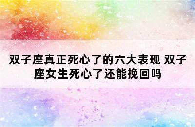 双子座真正死心了的六大表现 双子座女生死心了还能挽回吗